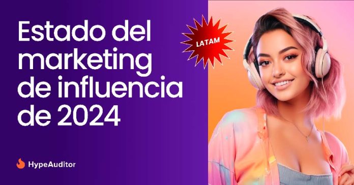 Informe del Estado del Marketing de Influencers en 2024 de HypeAuditor revela las principales tendencias del marketing de influencers en TikTok, Instagram y YouTube en América Latina.